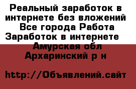 Реальный заработок в интернете без вложений! - Все города Работа » Заработок в интернете   . Амурская обл.,Архаринский р-н